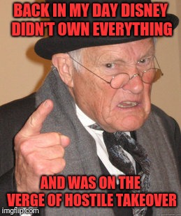 Back In My Day Meme | BACK IN MY DAY DISNEY DIDN'T OWN EVERYTHING AND WAS ON THE VERGE OF HOSTILE TAKEOVER | image tagged in memes,back in my day | made w/ Imgflip meme maker