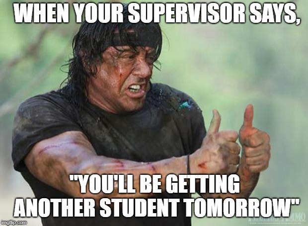 Thumbs Up Rambo | WHEN YOUR SUPERVISOR SAYS, "YOU'LL BE GETTING ANOTHER STUDENT TOMORROW" | image tagged in thumbs up rambo | made w/ Imgflip meme maker