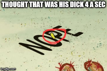 THOUGHT THAT WAS HIS DICK 4 A SEC | made w/ Imgflip meme maker