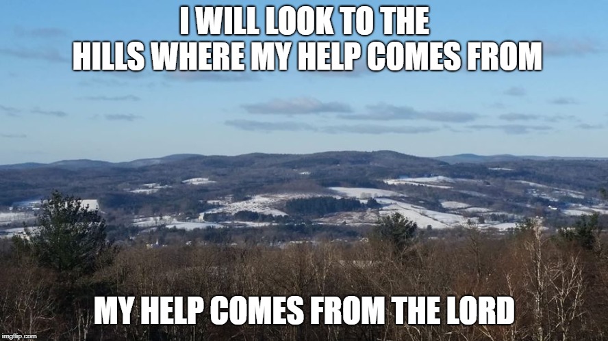  my help comes from God | I WILL LOOK TO THE HILLS WHERE MY HELP COMES FROM; MY HELP COMES FROM THE LORD | image tagged in help,god,peace | made w/ Imgflip meme maker