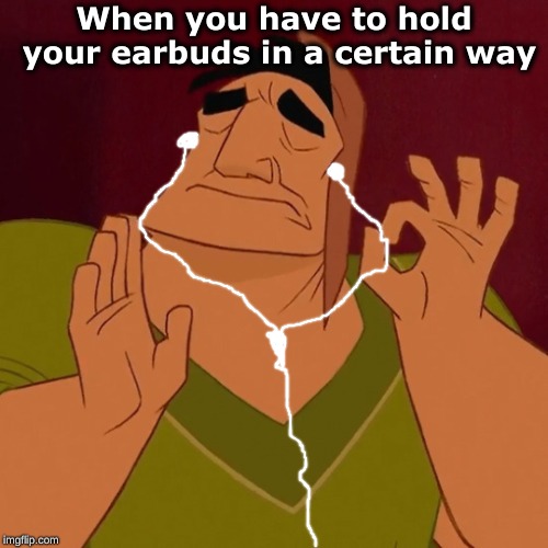 Does anybody know what I'm talking about? |  When you have to hold your earbuds in a certain way | image tagged in when it's just right,earbuds,memes,music | made w/ Imgflip meme maker