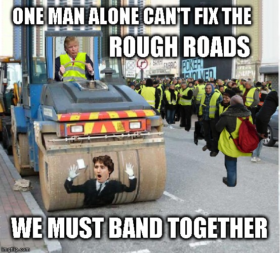 Justin in big trouble  | ONE MAN ALONE CAN'T FIX THE; ROUGH ROADS; WE MUST BAND TOGETHER | image tagged in justin trudeau,funny memes,funny meme | made w/ Imgflip meme maker
