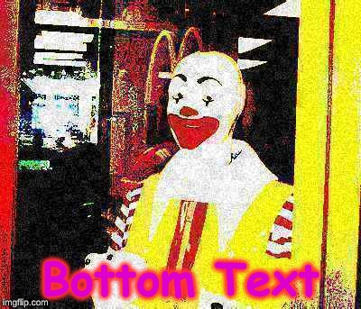 Bottom Text | Bottom Text | image tagged in memes,deep fried,ronald mcdonald,thicc,boi,bottom text | made w/ Imgflip meme maker
