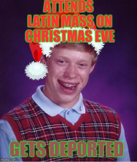 Bad Luck Brian Meme | ATTENDS LATIN MASS ON CHRISTMAS EVE; GETS DEPORTED | image tagged in memes,bad luck brian | made w/ Imgflip meme maker