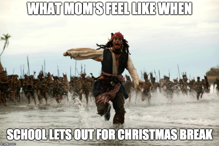 captain jack sparrow running | WHAT MOM'S FEEL LIKE WHEN; SCHOOL LETS OUT FOR CHRISTMAS BREAK | image tagged in captain jack sparrow running | made w/ Imgflip meme maker