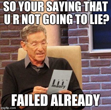 Maury Lie Detector | SO YOUR SAYING THAT U R NOT GOING TO LIE? FAILED ALREADY | image tagged in memes,maury lie detector | made w/ Imgflip meme maker