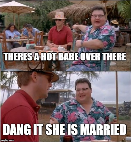 See Nobody Cares | THERES A HOT BABE OVER THERE; DANG IT SHE IS MARRIED | image tagged in memes,see nobody cares | made w/ Imgflip meme maker