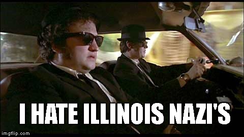 Blues Brothers | I HATE ILLINOIS NAZI'S | image tagged in blues brothers | made w/ Imgflip meme maker