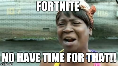 Ain't Nobody Got Time For That Meme | FORTNITE; NO HAVE TIME FOR THAT!! | image tagged in memes,aint nobody got time for that | made w/ Imgflip meme maker