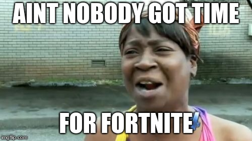 Ain't Nobody Got Time For That | AINT NOBODY GOT TIME; FOR FORTNITE | image tagged in memes,aint nobody got time for that | made w/ Imgflip meme maker