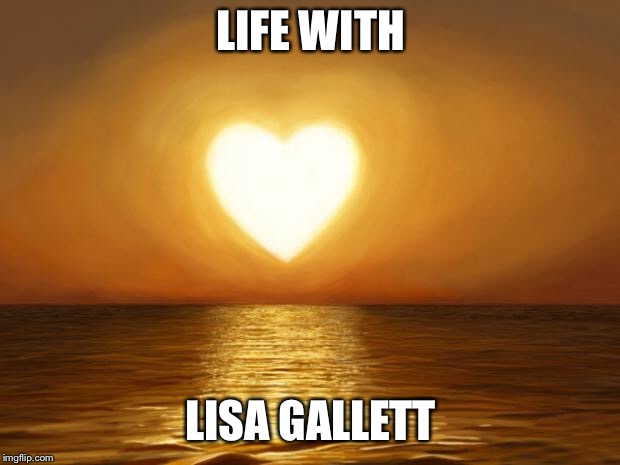 Love | LIFE WITH; LISA GALLETT | image tagged in love | made w/ Imgflip meme maker