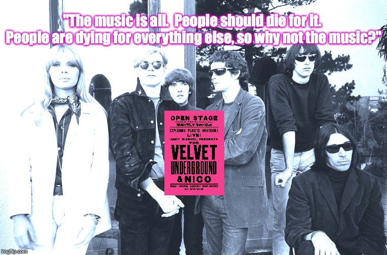 The Velvet Underground | "The music is all.  People should die for it.  People are dying for everything else, so why not the music?" | image tagged in bands,rock and roll,quotes,1960's | made w/ Imgflip meme maker