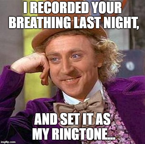 Creepy Condescending Wonka Meme | I RECORDED YOUR BREATHING LAST NIGHT, AND SET IT AS MY RINGTONE... | image tagged in memes,creepy condescending wonka | made w/ Imgflip meme maker