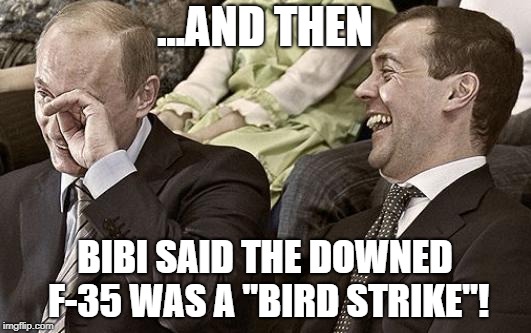 Putin laughing with medvedev | ...AND THEN; BIBI SAID THE DOWNED F-35 WAS A "BIRD STRIKE"! | image tagged in putin laughing with medvedev | made w/ Imgflip meme maker