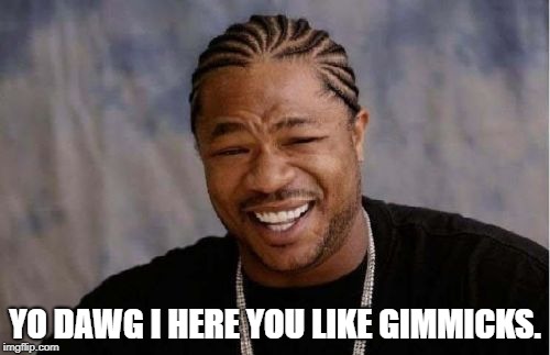Yo Dawg Heard You Meme | YO DAWG I HERE YOU LIKE GIMMICKS. | image tagged in memes,yo dawg heard you | made w/ Imgflip meme maker