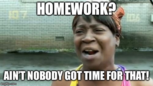 Ain't Nobody Got Time For That | HOMEWORK? AIN’T NOBODY GOT TIME FOR THAT! | image tagged in memes,aint nobody got time for that | made w/ Imgflip meme maker