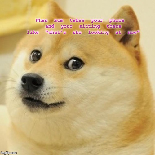 Doge Meme | When mom takes your phone and your sitting there like “what’s she looking at now” | image tagged in memes,doge | made w/ Imgflip meme maker