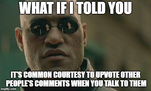 Matrix Morpheus | WHAT IF I TOLD YOU; IT'S COMMON COURTESY TO UPVOTE OTHER PEOPLE'S COMMENTS WHEN YOU TALK TO THEM | image tagged in memes,matrix morpheus,comments,imgflip,imgflip users | made w/ Imgflip meme maker