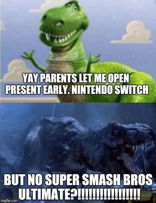 Early present | YAY PARENTS LET ME OPEN PRESENT EARLY. NINTENDO SWITCH; BUT NO SUPER SMASH BROS ULTIMATE?!!!!!!!!!!!!!!!!! | image tagged in happy angry dinosaur,super smash bros,presents,funny,memes,video games | made w/ Imgflip meme maker