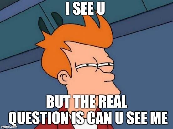 Futurama Fry Meme | I SEE U; BUT THE REAL QUESTION IS CAN U SEE ME | image tagged in memes,futurama fry | made w/ Imgflip meme maker