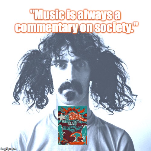 Frank Zappa (and the Mothers of Invention) | "Music is always a commentary on society." | image tagged in music,rock and roll,quotes,1960's | made w/ Imgflip meme maker