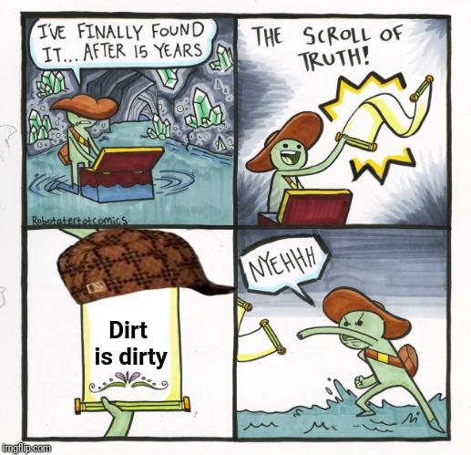 The Scroll Of Truth Meme | Dirt is dirty | image tagged in memes,the scroll of truth,scumbag | made w/ Imgflip meme maker