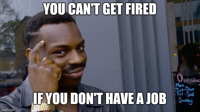 When you over thinking.  | YOU CAN'T GET FIRED; IF YOU DON'T HAVE A JOB | image tagged in memes,roll safe think about it | made w/ Imgflip meme maker