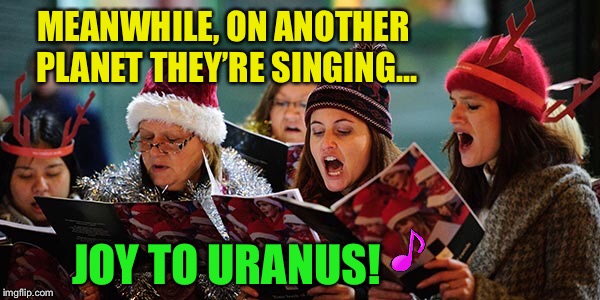 The sounds of the season :-) | MEANWHILE, ON ANOTHER PLANET THEY’RE SINGING... JOY TO URANUS! | image tagged in memes,caroling,uranus,christmas | made w/ Imgflip meme maker