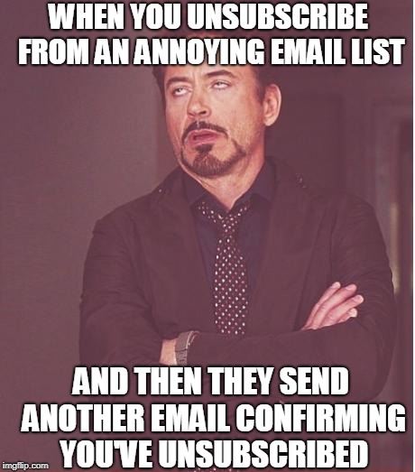 Sorry to see you go! | WHEN YOU UNSUBSCRIBE FROM AN ANNOYING EMAIL LIST; AND THEN THEY SEND ANOTHER EMAIL CONFIRMING YOU'VE UNSUBSCRIBED | image tagged in memes,face you make robert downey jr,spam,email,unsubscribe | made w/ Imgflip meme maker