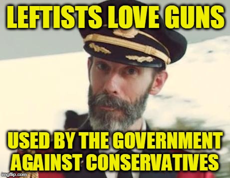 Captain Obvious | LEFTISTS LOVE GUNS; USED BY THE GOVERNMENT AGAINST CONSERVATIVES | image tagged in captain obvious | made w/ Imgflip meme maker