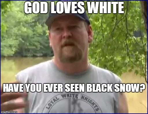 GOD LOVES WHITE HAVE YOU EVER SEEN BLACK SNOW? | made w/ Imgflip meme maker