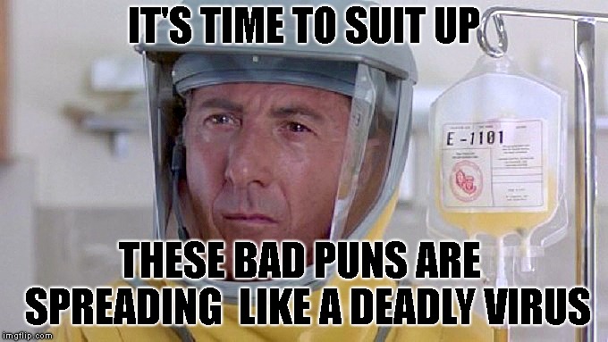 Bad Puns Outbreak | IT'S TIME TO SUIT UP; THESE BAD PUNS ARE  SPREADING  LIKE A DEADLY VIRUS | image tagged in bad puns outbreak | made w/ Imgflip meme maker