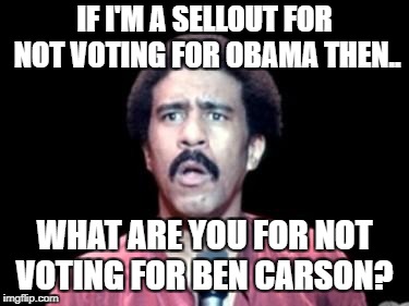 Surprised Richard Pryor |  IF I'M A SELLOUT FOR NOT VOTING FOR OBAMA THEN.. WHAT ARE YOU FOR NOT VOTING FOR BEN CARSON? | image tagged in surprised richard pryor | made w/ Imgflip meme maker