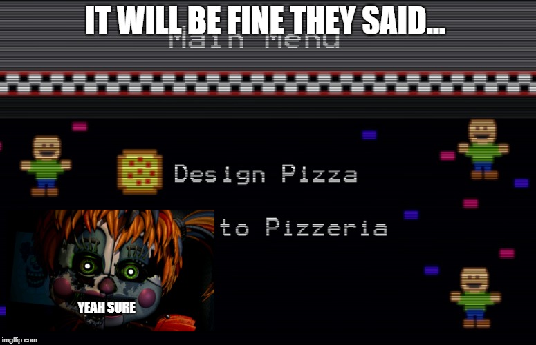 the fnaf 6 is a lie | IT WILL BE FINE THEY SAID... YEAH SURE | image tagged in video games | made w/ Imgflip meme maker