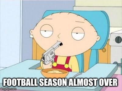 Stewie gun I'm done | FOOTBALL SEASON ALMOST OVER | image tagged in stewie gun i'm done | made w/ Imgflip meme maker