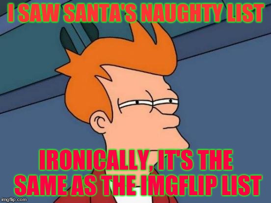 Futurama Fry | I SAW SANTA'S NAUGHTY LIST; IRONICALLY, IT'S THE SAME AS THE IMGFLIP LIST | image tagged in memes,futurama fry | made w/ Imgflip meme maker