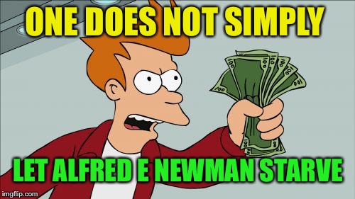 Shut Up And Take My Money Fry Meme | ONE DOES NOT SIMPLY LET ALFRED E NEWMAN STARVE | image tagged in memes,shut up and take my money fry | made w/ Imgflip meme maker