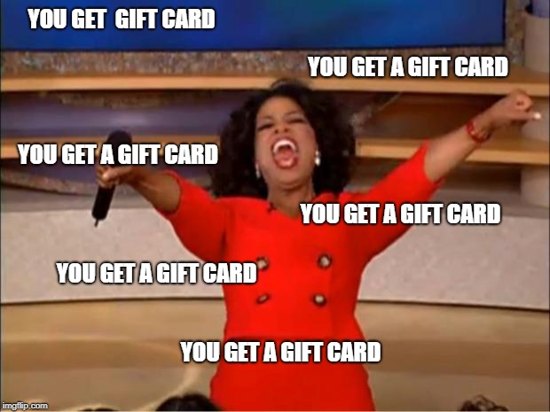 Oprah You Get A Meme | YOU GET  GIFT CARD; YOU GET A GIFT CARD; YOU GET A GIFT CARD; YOU GET A GIFT CARD; YOU GET A GIFT CARD; YOU GET A GIFT CARD | image tagged in memes,oprah you get a,AdviceAnimals | made w/ Imgflip meme maker