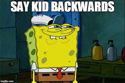 Don't You Squidward | SAY KID BACKWARDS | image tagged in memes,dont you squidward | made w/ Imgflip meme maker