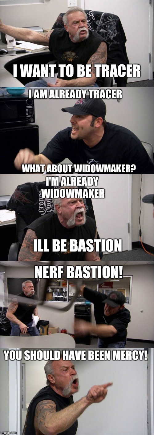 I'm Already Tracer | I WANT TO BE TRACER; I AM ALREADY TRACER; WHAT ABOUT WIDOWMAKER? I'M ALREADY WIDOWMAKER; ILL BE BASTION; NERF BASTION! YOU SHOULD HAVE BEEN MERCY! | image tagged in memes,american chopper argument,overwatch,tiktok | made w/ Imgflip meme maker