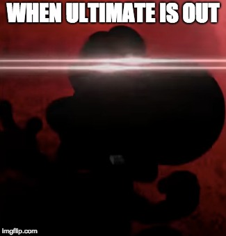 WHEN ULTIMATE IS OUT | image tagged in super smash bros | made w/ Imgflip meme maker