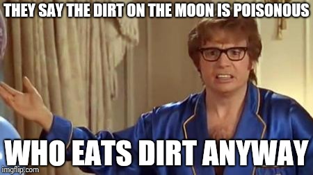 Science marches on | THEY SAY THE DIRT ON THE MOON IS POISONOUS; WHO EATS DIRT ANYWAY | image tagged in memes,austin powers honestly,dirty joke,weird science,moonwalk,sandwich | made w/ Imgflip meme maker
