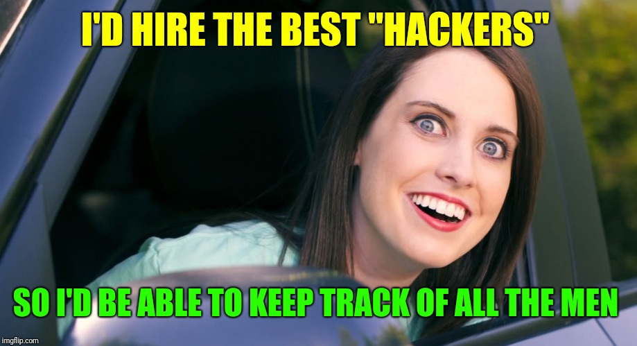 OAG smiling in car craziness | I'D HIRE THE BEST "HACKERS" SO I'D BE ABLE TO KEEP TRACK OF ALL THE MEN | image tagged in oag smiling in car craziness | made w/ Imgflip meme maker