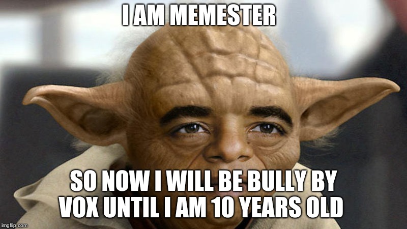 Yobama | I AM MEMESTER; SO NOW I WILL BE BULLY BY VOX UNTIL I AM 10 YEARS OLD | image tagged in yobama | made w/ Imgflip meme maker