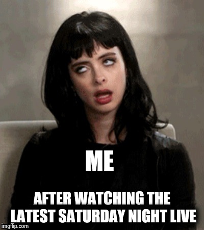 Kristen Ritter eye roll | ME AFTER WATCHING THE LATEST SATURDAY NIGHT LIVE | image tagged in kristen ritter eye roll | made w/ Imgflip meme maker