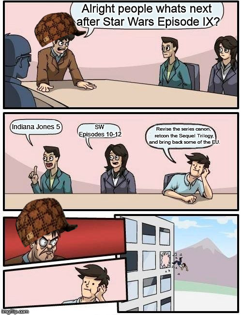 2018 Lucasfilm boardroom meeting | Alright people whats next after Star Wars Episode IX? Indiana Jones 5; SW Episodes 10-12; Revise the series canon, retcon the Sequel Trilogy, and bring back some of the EU. | image tagged in memes,boardroom meeting suggestion,scumbag,lucasfilm | made w/ Imgflip meme maker