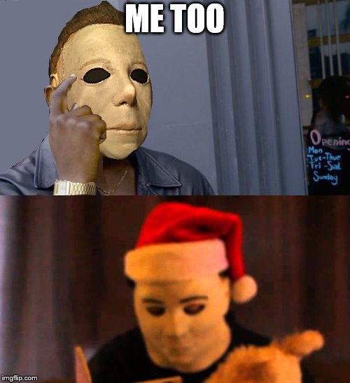 ME TOO | image tagged in micheal myers think about it | made w/ Imgflip meme maker