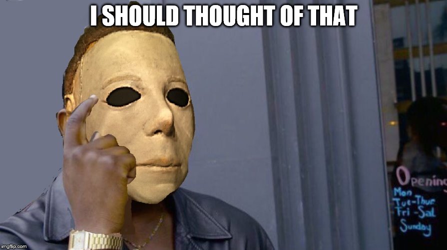 Micheal Myers Think About it | I SHOULD THOUGHT OF THAT | image tagged in micheal myers think about it | made w/ Imgflip meme maker
