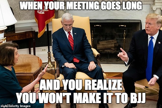 WHEN YOUR MEETING GOES LONG; AND YOU REALIZE YOU WON'T MAKE IT TO BJJ | image tagged in bjj | made w/ Imgflip meme maker
