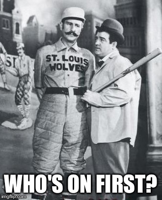 abbott costello | WHO'S ON FIRST? | image tagged in abbott costello | made w/ Imgflip meme maker
